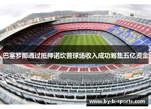 巴塞罗那通过抵押诺坎普球场收入成功筹集五亿资金