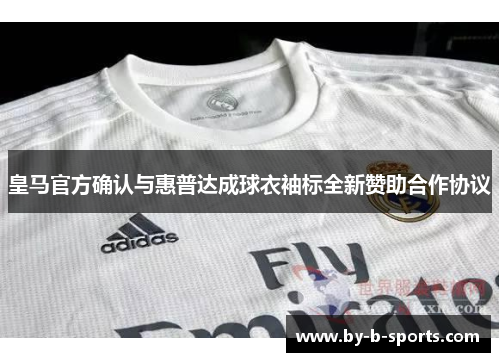 皇马官方确认与惠普达成球衣袖标全新赞助合作协议